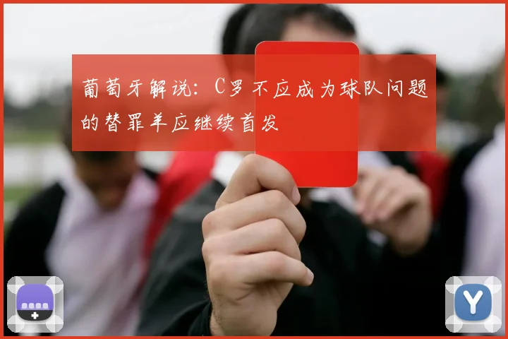 葡萄牙解说：C罗不应成为球队问题的替罪羊应继续首发
