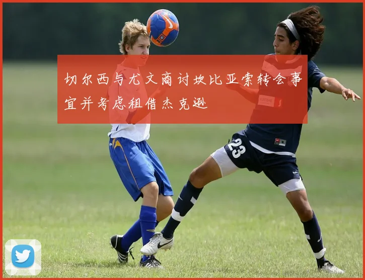 切尔西与尤文商讨坎比亚索转会事宜并考虑租借杰克逊