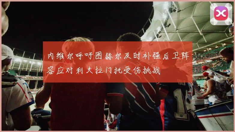 内维尔呼吁图赫尔及时补强后卫阵容应对利夫拉门托受伤挑战