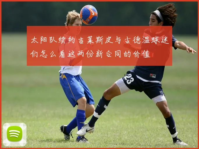 太阳队续约吉莱斯皮与古德温球迷们怎么看这两份新合同的价值