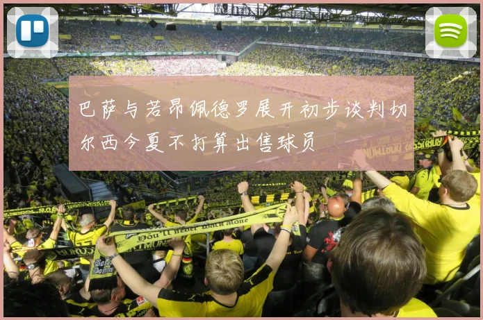 巴萨与若昂佩德罗展开初步谈判切尔西今夏不打算出售球员