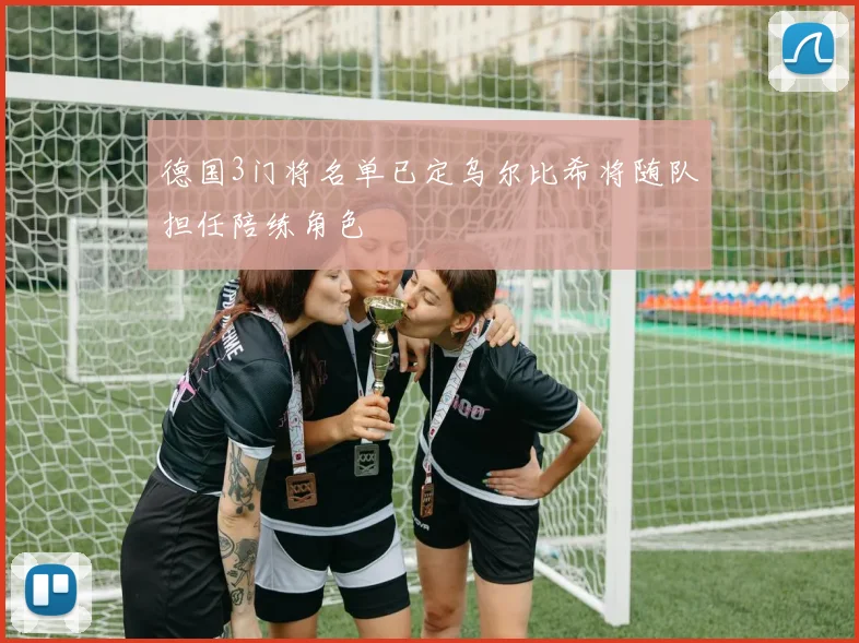 德国3门将名单已定乌尔比希将随队担任陪练角色