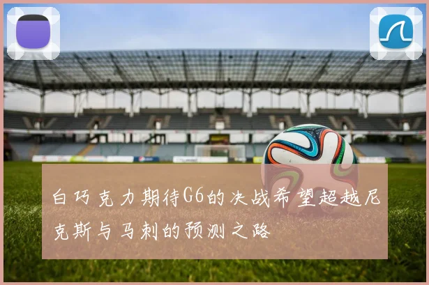 白巧克力期待G6的决战希望超越尼克斯与马刺的预测之路