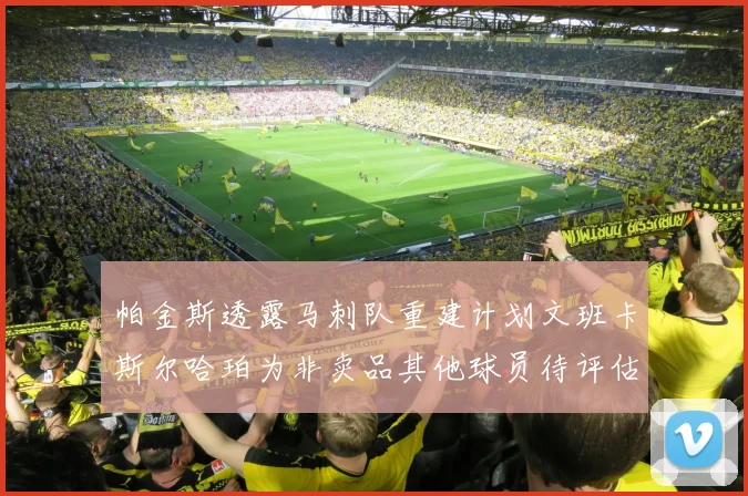 帕金斯透露马刺队重建计划文班卡斯尔哈珀为非卖品其他球员待评估