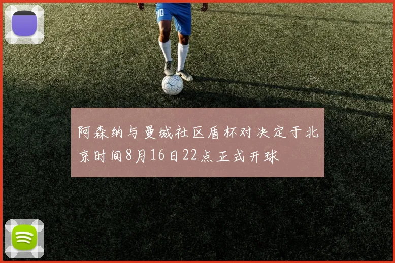 阿森纳与曼城社区盾杯对决定于北京时间8月16日22点正式开球
