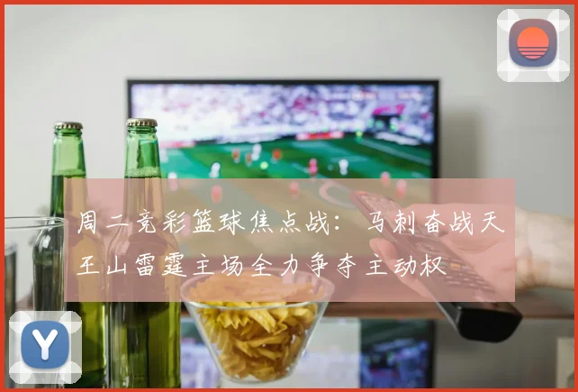 周二竞彩篮球焦点战：马刺奋战天王山雷霆主场全力争夺主动权