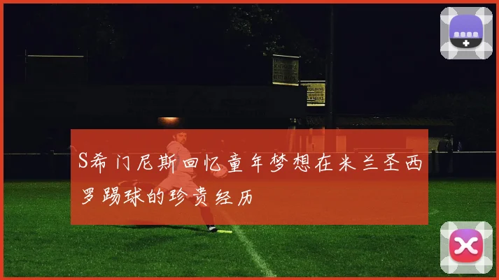 S希门尼斯回忆童年梦想在米兰圣西罗踢球的珍贵经历