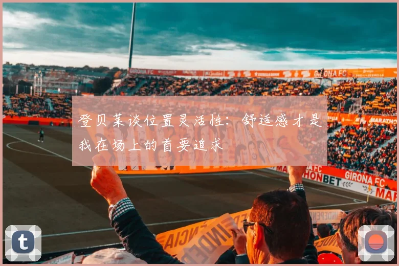 登贝莱谈位置灵活性：舒适感才是我在场上的首要追求