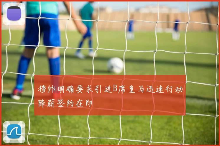 穆帅明确要求引进B席皇马迅速行动降薪签约在即