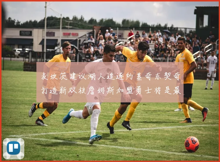 麦坎茨建议湖人追逐约基奇东契奇打造新双核詹姆斯加盟勇士将是最佳选择