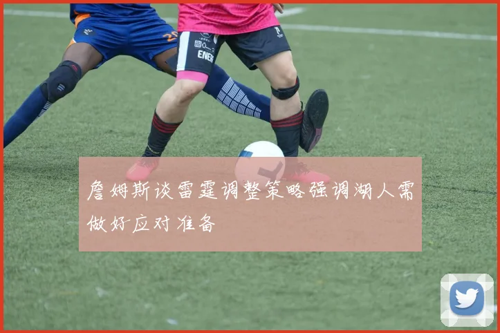 詹姆斯谈雷霆调整策略强调湖人需做好应对准备