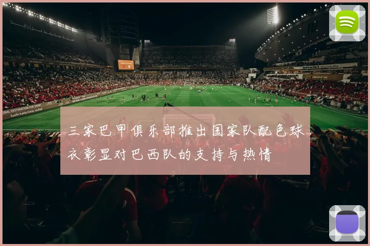 三家巴甲俱乐部推出国家队配色球衣彰显对巴西队的支持与热情